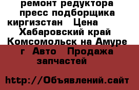 ремонт редуктора пресс подборщика киргизстан	 › Цена ­ 418 - Хабаровский край, Комсомольск-на-Амуре г. Авто » Продажа запчастей   
